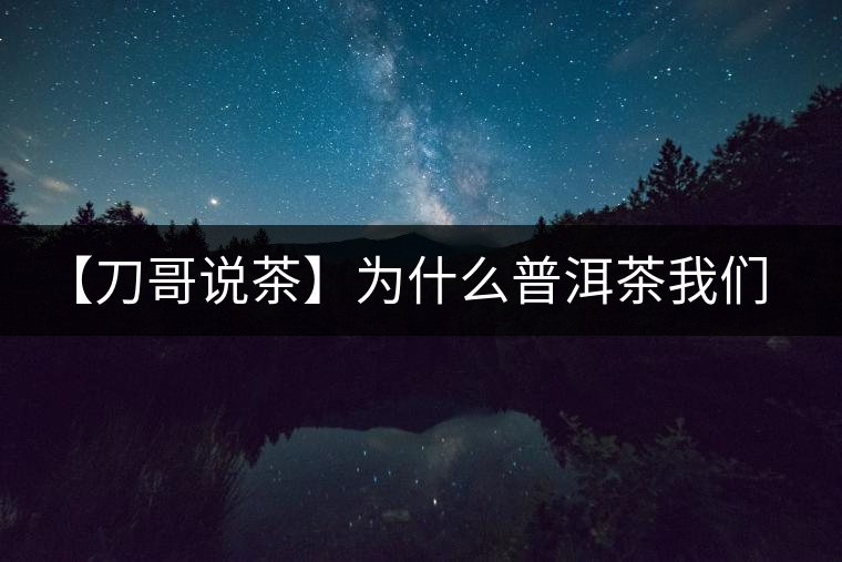 【刀哥說茶】為什么普洱茶我們情愿選三無？