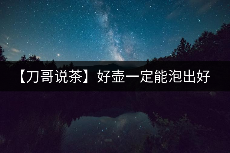 【刀哥說(shuō)茶】好壺一定能泡出好茶？