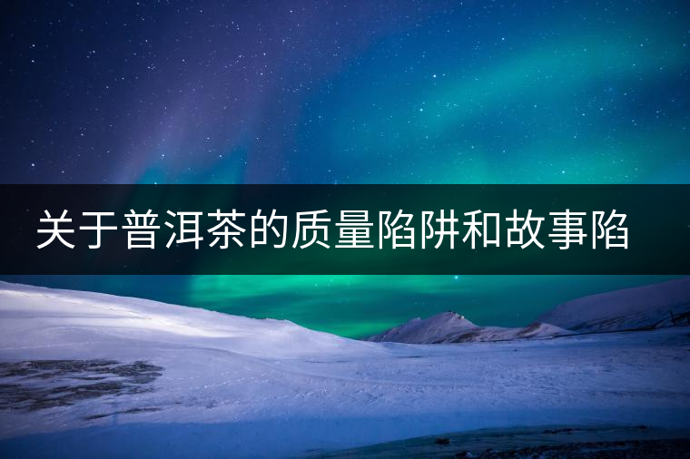 關于普洱茶的質量陷阱和故事陷阱
