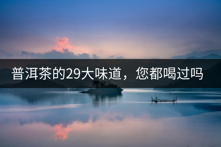 普洱茶的29大味道，您都喝過(guò)嗎？