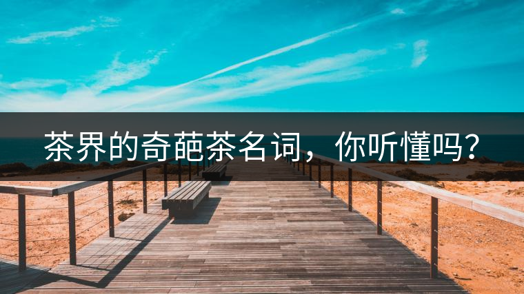 茶界的奇葩茶名詞，你聽懂嗎？