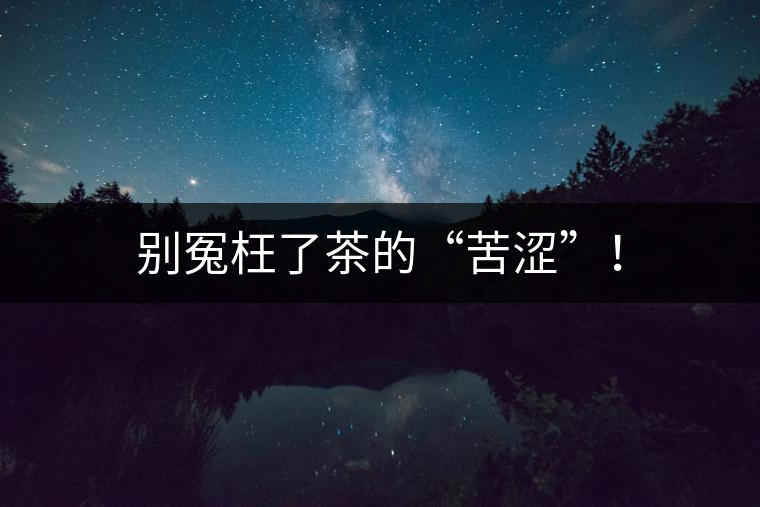 別冤枉了茶的“苦澀”！