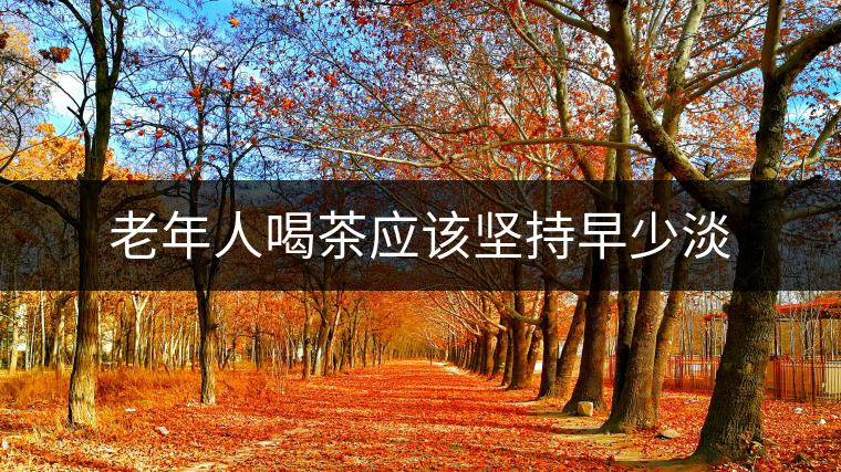 老年人喝茶應該堅持早少淡