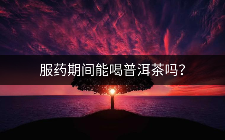 服藥期間能喝普洱茶嗎？