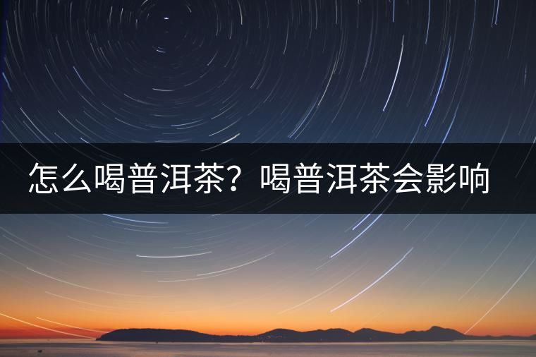 怎么喝普洱茶？喝普洱茶會影響睡眠嗎？
