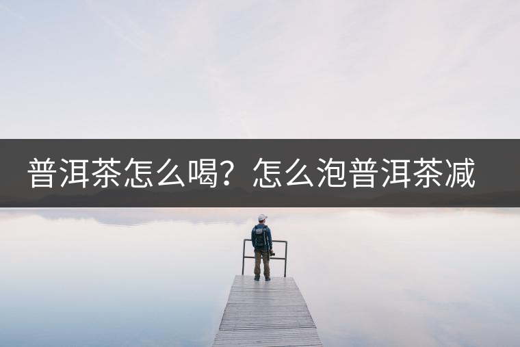 普洱茶怎么喝？怎么泡普洱茶減肥效果佳？