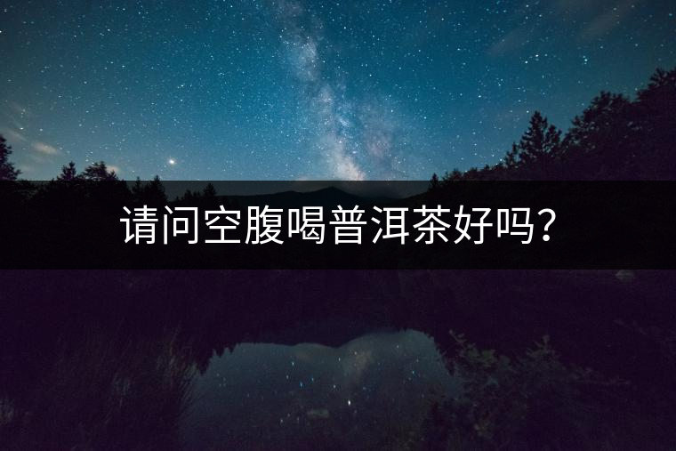 請問空腹喝普洱茶好嗎？