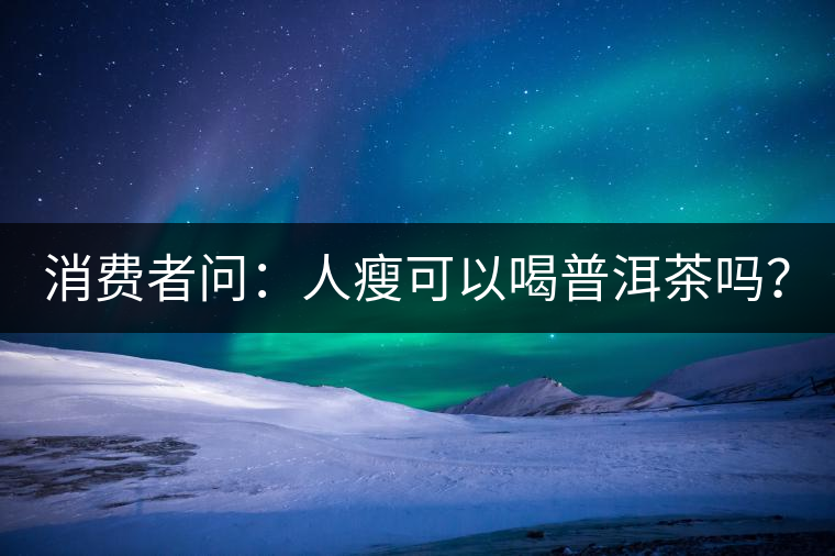 消費者問：人瘦可以喝普洱茶嗎？