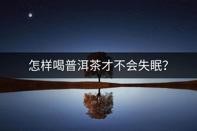 怎樣喝普洱茶才不會(huì)失眠？