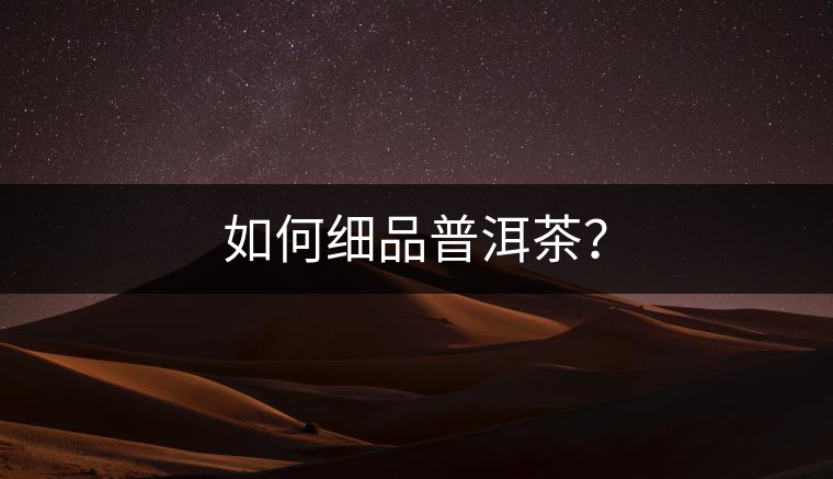 如何細(xì)品普洱茶？