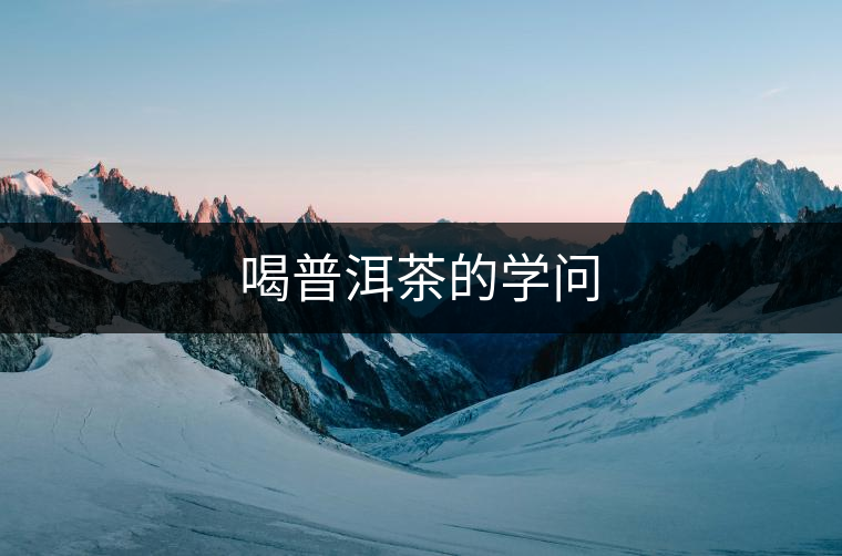 喝普洱茶的學問 喝普洱茶的學問