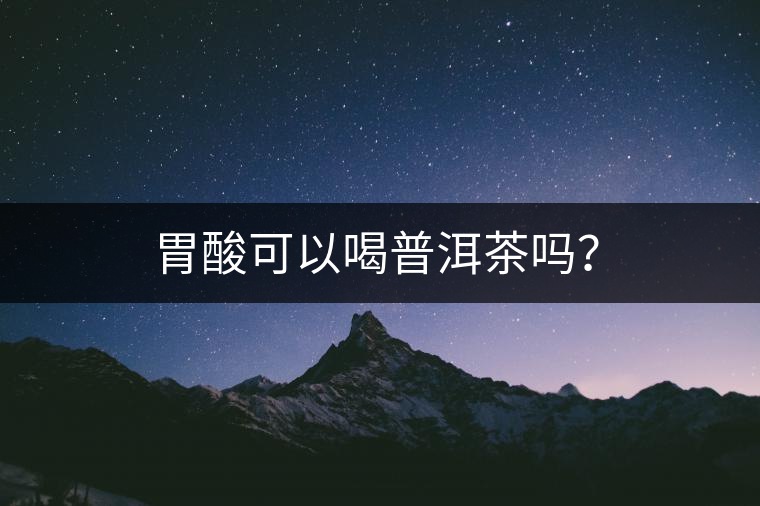 胃酸可以喝普洱茶嗎？