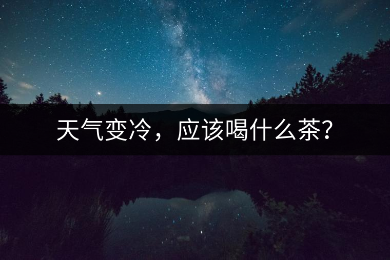 天氣變冷，應(yīng)該喝什么茶？