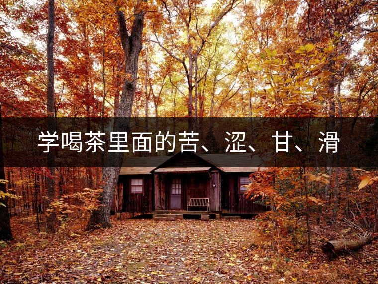 學喝茶里面的苦、澀、甘、滑