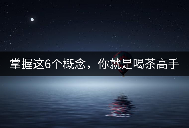 掌握這6個概念，你就是喝茶高手