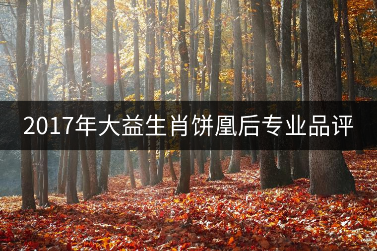 2017年大益生肖餅凰后專業(yè)品評