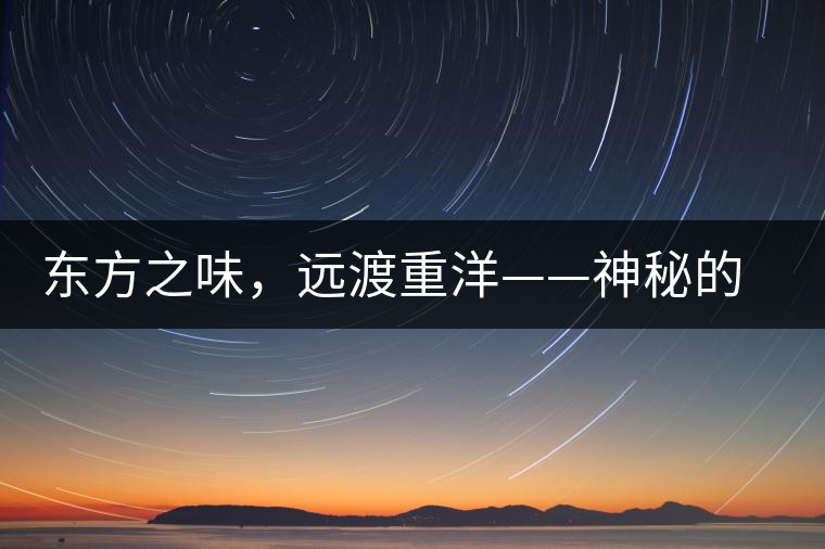 東方之味，遠渡重洋——神秘的東方淳，原來是最珍貴的普洱茶！