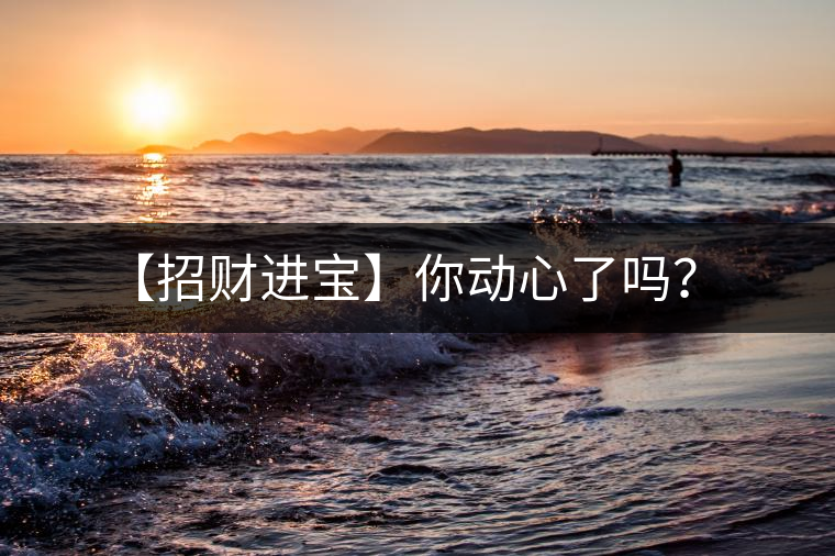 【招財(cái)進(jìn)寶】你動(dòng)心了嗎？