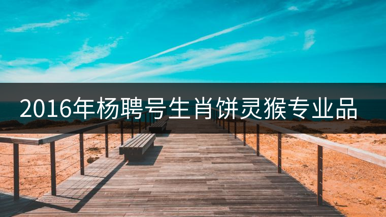 2016年楊聘號(hào)生肖餅靈猴專(zhuān)業(yè)品評(píng) 2016年楊聘號(hào)生肖餅靈猴專(zhuān)業(yè)品評(píng)