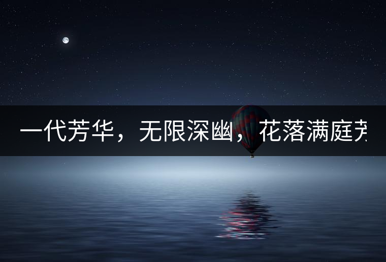 一代芳華，無限深幽，花落滿庭芳！
