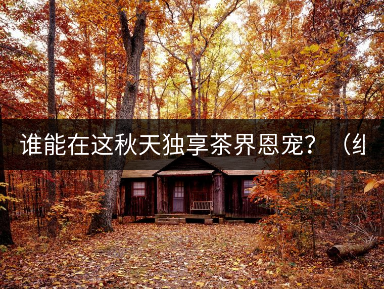 誰能在這秋天獨(dú)享茶界恩寵？（組圖）