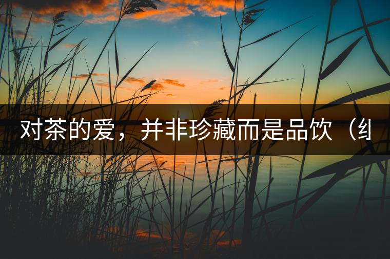 對(duì)茶的愛，并非珍藏而是品飲（組圖）