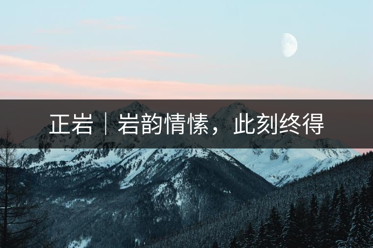 正巖｜巖韻情愫，此刻終得