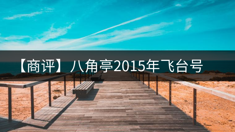【商評(píng)】八角亭2015年飛臺(tái)號(hào)貴人普洱生茶