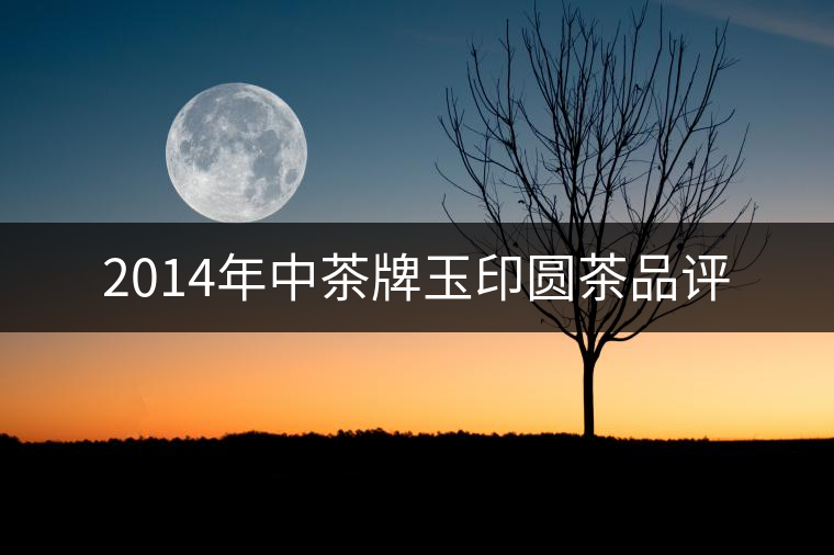 2014年中茶牌玉印圓茶品評