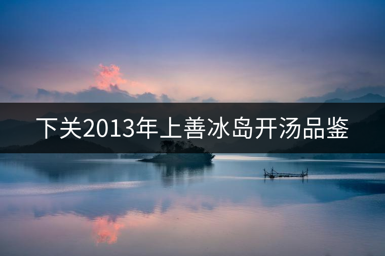下關(guān)2013年上善冰島開湯品鑒