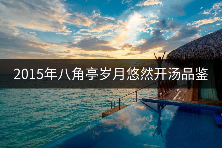 2015年八角亭歲月悠然開湯品鑒 2015年八角亭歲月悠然開湯品鑒