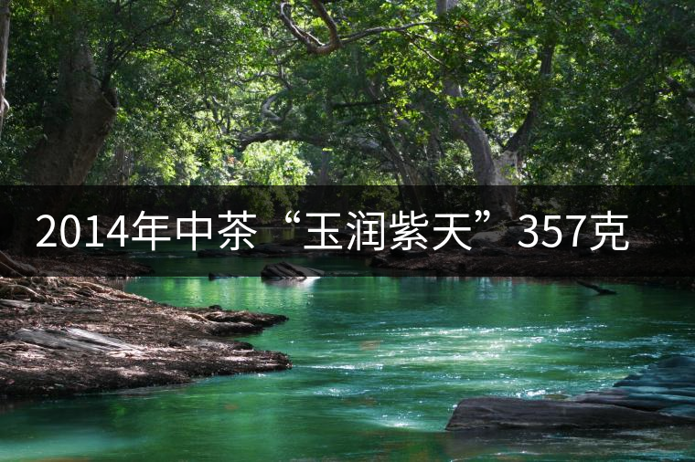 2014年中茶“玉潤紫天”357克熟茶商評