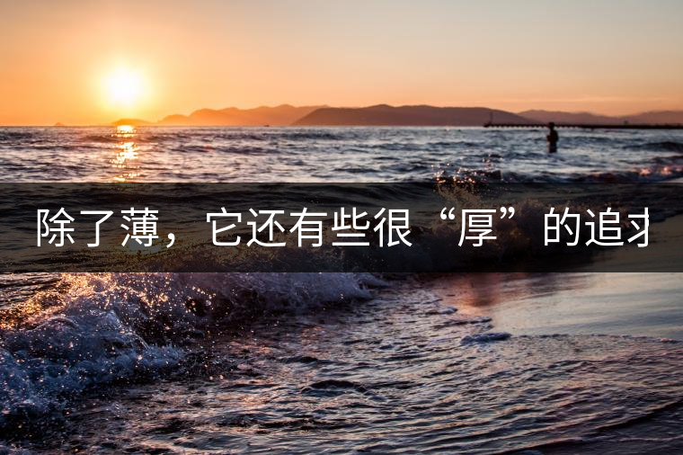 除了薄，它還有些很“厚”的追求（組圖）
