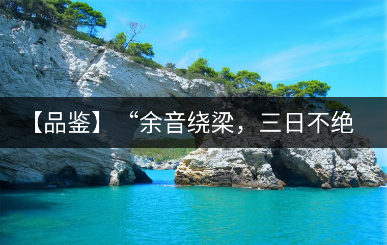 【品鑒】“余音繞梁，三日不絕”這樣的昔歸
