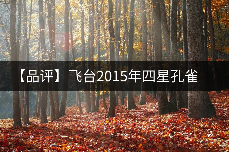 【品評】飛臺2015年四星孔雀特制珍藏熟餅
