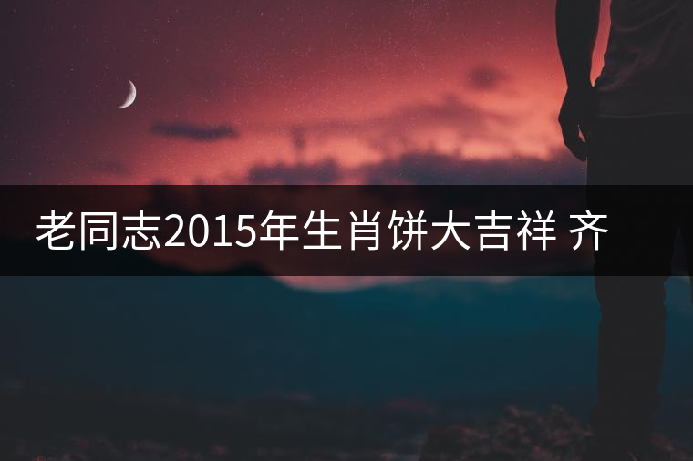 老同志2015年生肖餅大吉祥 齊享天籟閑適之意
