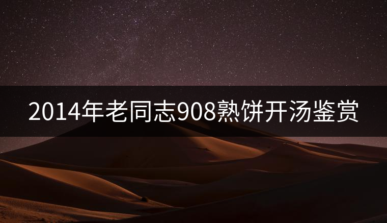 2014年老同志908熟餅開湯鑒賞 2014年老同志908熟餅開湯鑒賞