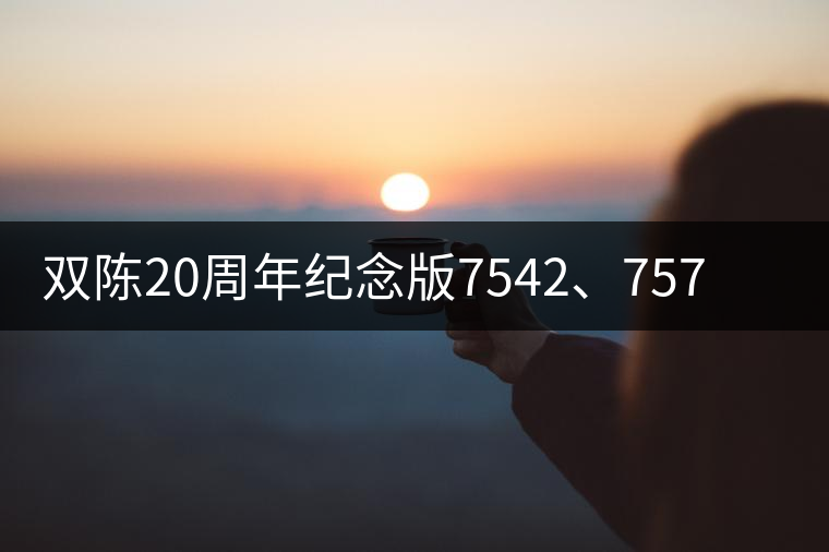 雙陳20周年紀(jì)念版7542、7572今日正式上市