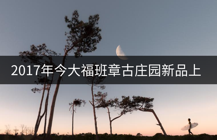 2017年今大福班章古莊園新品上市