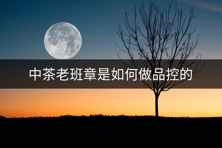 中茶老班章是如何做品控的
