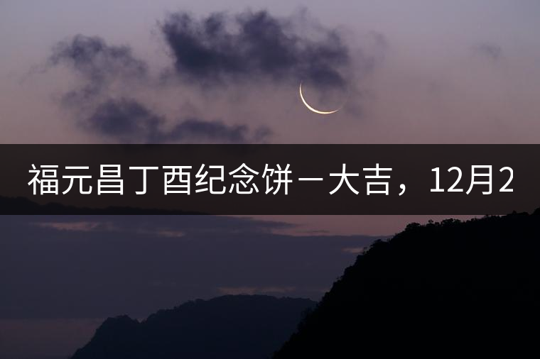福元昌丁酉紀念餅－大吉，12月22日隆重上市！