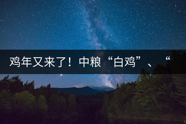 雞年又來了！中糧“白雞”、“黑雞”即將上市！