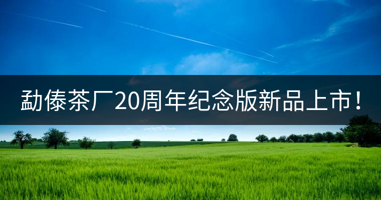 勐傣茶廠20周年紀(jì)念版新品上市！