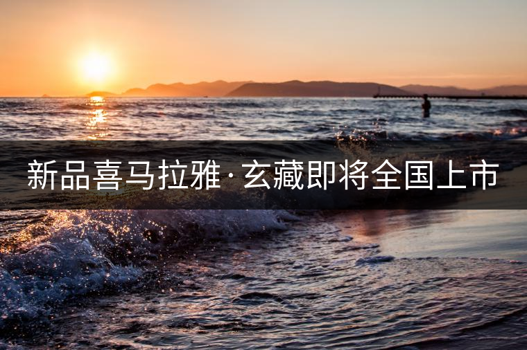 新品喜馬拉雅·玄藏即將全國(guó)上市！