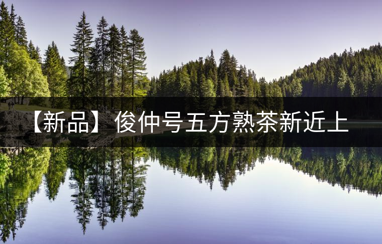 【新品】俊仲號(hào)五方熟茶新近上市！
