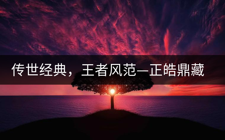 傳世經(jīng)典，王者風(fēng)范—正皓鼎藏班章