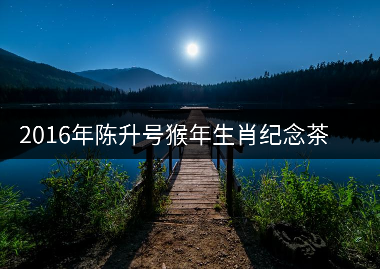 2016年陳升號猴年生肖紀念茶猴餅即將上市