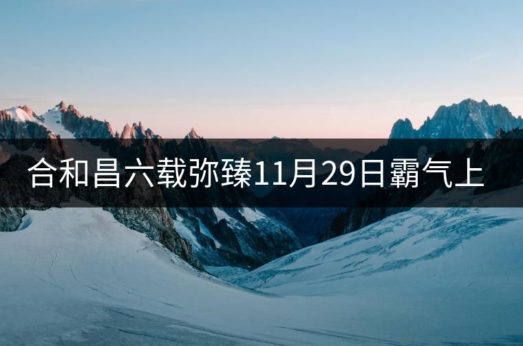 合和昌六載彌臻11月29日霸氣上市