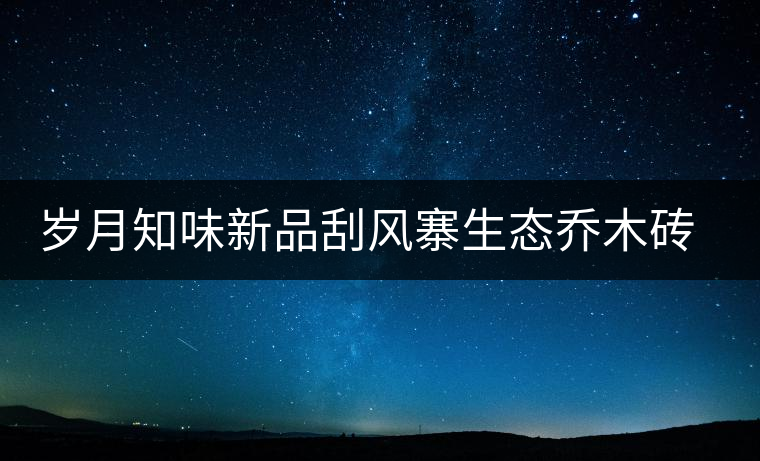 歲月知味新品刮風寨生態(tài)喬木磚上市