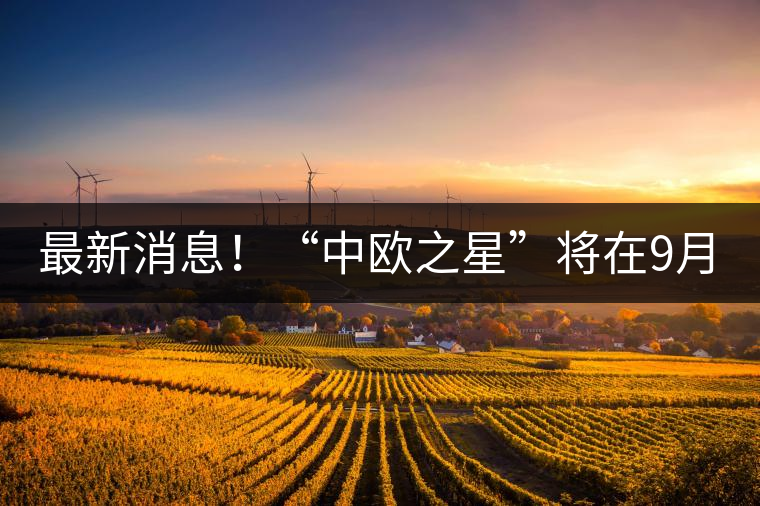 最新消息！“中歐之星”將在9月20日隆重上市